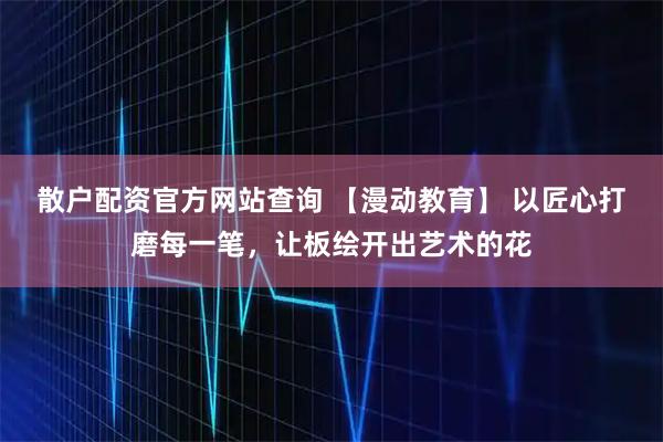 散户配资官方网站查询 【漫动教育】 以匠心打磨每一笔，让板绘开出艺术的花